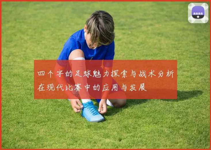 四个字的足球魅力探索与战术分析在现代比赛中的应用与发展