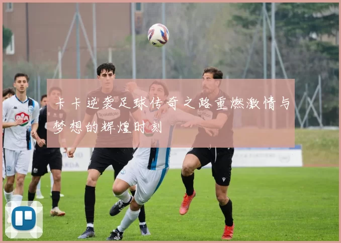 卡卡逆袭足球传奇之路重燃激情与梦想的辉煌时刻