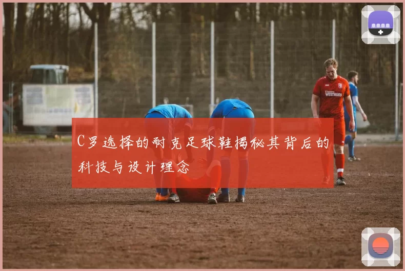 C罗选择的耐克足球鞋揭秘其背后的科技与设计理念