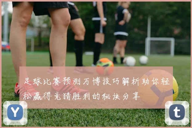 足球比赛预测万博技巧解析助你轻松赢得竞猜胜利的秘诀分享