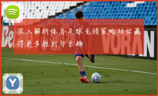 深入解析体育足球竞猜策略助你赢得更多胜利与乐趣