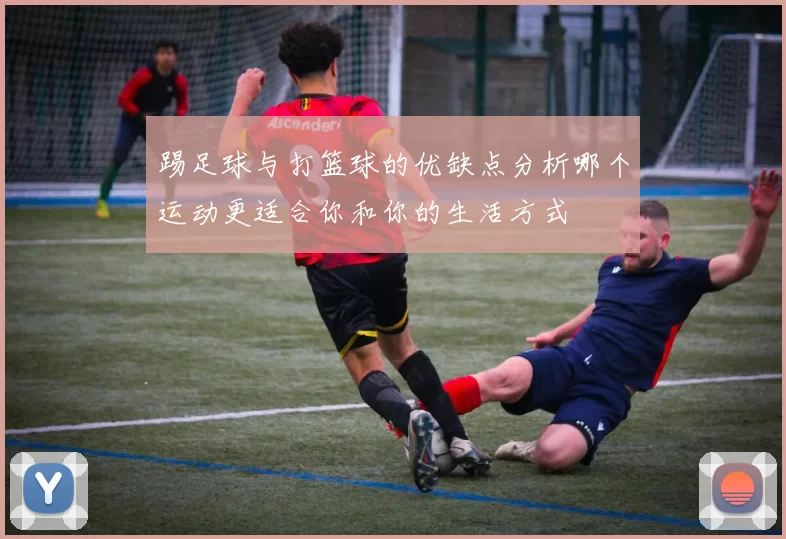 踢足球与打篮球的优缺点分析哪个运动更适合你和你的生活方式