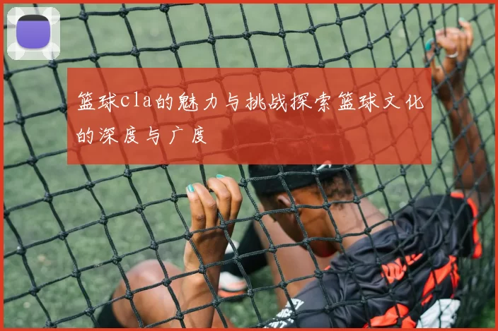 篮球cla的魅力与挑战探索篮球文化的深度与广度