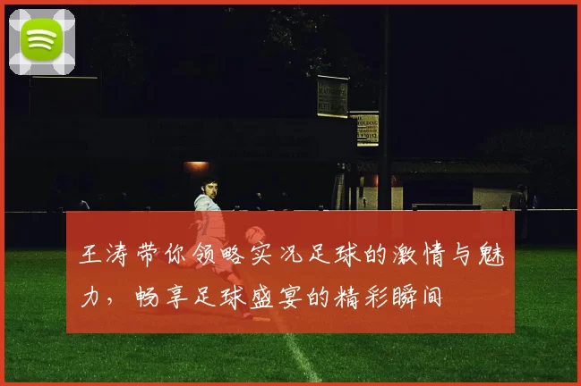 王涛带你领略实况足球的激情与魅力，畅享足球盛宴的精彩瞬间